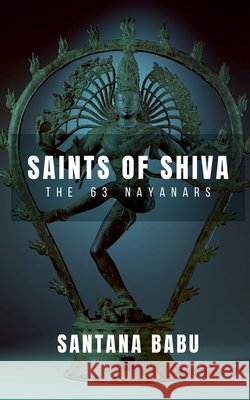 Saints of Shiva: The 63 Nayanars of the Lord Santana Babu 9798892771061 Notion Press