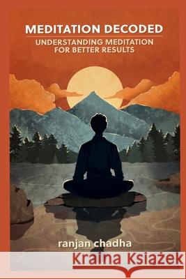 Meditation Decoded: Understanding Meditation For Better Results Ranjan Chadha 9798892771191