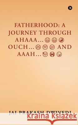 Fatherhood: A Journey Through Ahaaa...Ouch...and Aaah... Jai Prakash Dwivedi 9798892779340