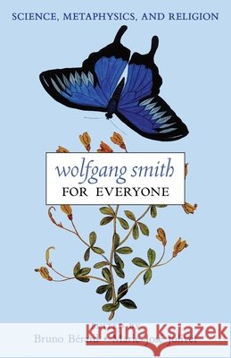 Wolfgang Smith for Everyone: Science, Metaphysics, and Religion (with Testimonials and Tributes) Bérard, Bruno, Bérard, Bruno, Jolivet, Marie-José 9798892802048