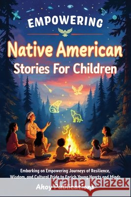 Empowering Native American Stories For Children: Embarking on Empowering Journeys of Resilience, Wisdom, and Cultural Pride to Enrich Young Hearts and Publications, Ahoy 9798892964876 Legerum AB