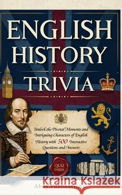 English History Trivia: Unlock the Pivotal Moments and Intriguing Characters of English History with 500 Interactive Questions and Answers Publications, Ahoy 9798892965033 Legerum AB