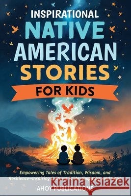 Inspirational Native American Stories for Kids: Empowering Tales of Tradition, Wisdom and Resilience-Inspiring Cultural Pride, Empathy and Hope Publications, Ahoy 9798892965071 Legerum AB