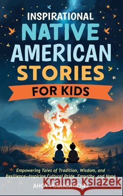 Inspirational Native American Stories for Kids: Empowering Tales of Tradition, Wisdom and Resilience-Inspiring Cultural Pride, Empathy and Hope Publications, Ahoy 9798892965095 Legerum AB