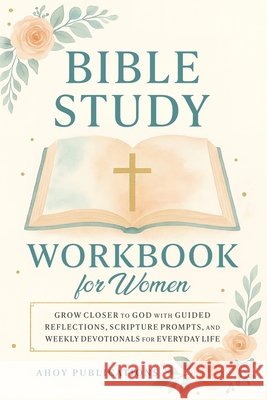 Bible Study Workbook for Women: Grow Closer to God with Guided Reflections, Scripture Prompts, and Weekly Devotionals for Everyday Life Publications, Ahoy 9798892965132 Legerum AB