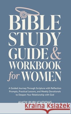 Bible Study Guide and Workbook for Women: A Guided Journey Through Scripture with Reflection Prompts, Practical Lessons, and Weekly Devotionals to Dee Publications, Ahoy 9798892965323 Legerum AB