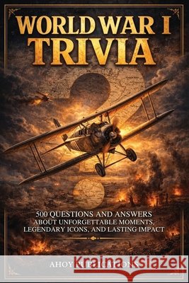 World War I Trivia: 500 Questions and Answers About Unforgettable Moments, Legendary Icons, and Lasting Impact Publications, Ahoy 9798892965538 Legerum AB