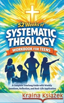 52 Weeks of Systematic Theology Workbook for Teens: A Complete Yearlong Guide with Weekly Questions, Reflection, and Real-Life Application Publications, Ahoy 9798892965613 Legerum AB