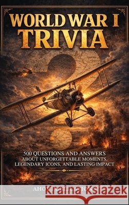 World War I Trivia: 500 Questions and Answers About Unforgettable Moments, Legendary Icons, and Lasting Impact Publications, Ahoy 9798892965644 Legerum AB