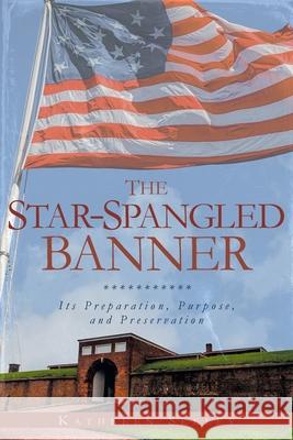 The Star-Spangled Banner: Its Preparation, Purpose, and Preservation Kathleen Seeley 9798893091052