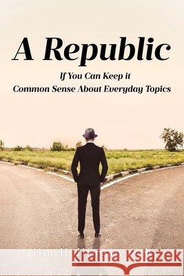 A Republic: If You Can Keep it: Common Sense About Everyday Topics Jim Hollingsworth 9798893098426