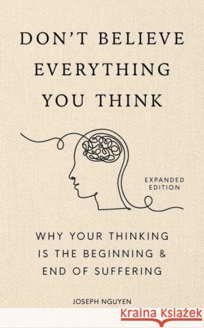 Don't Believe Everything You Think (Expanded Edition): Why Your Thinking Is The Beginning & End Of Suffering Joseph Nguyen 9798893310153