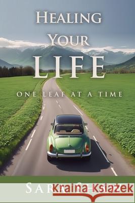 Healing Your Life One Leaf at a Time Sara Shaw 9798893332056