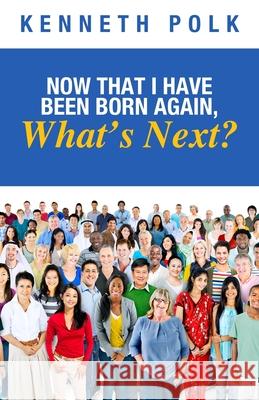 Now That I Have Been Born Again, What's Next? Kenneth Polk 9798893332735