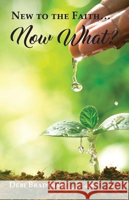 New to the Faith... Now What? Debi Bradshaw 9798893333435 Trilogy Christian Publishing