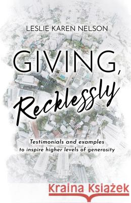 Giving, Recklessly: Testimonials and Examples to Inspire Higher Levels of Generosity Leslie K Nelson 9798893334340