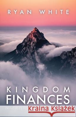 Kingdom Finances: Principles for Supernatural Provision Ryan White 9798893336368 Trilogy Christian Publishing