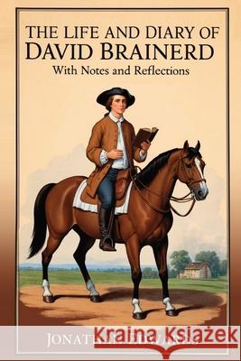 The Life and Diary of David Brainerd: With Notes and Reflections (Annotated) David Brainerd 9798893400564