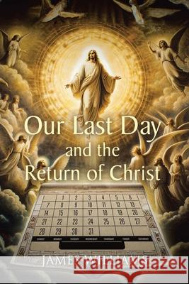 Our Last Day and the Return of Christ James Williams 9798893450040