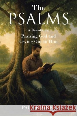 The Psalms: A Devotional Praising God and Crying Out to Him Flores, Paul 9798893456462