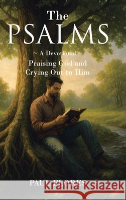 The Psalms: A Devotional Praising God and Crying Out to Him Flores, Paul 9798893456479