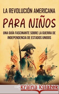 La Revolución americana para niños: Una guía fascinante sobre la guerra de Independencia de Estados Unidos Captivating History 9798893581027