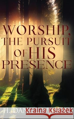 Worship, The Pursuit of HIS Presence Wilson, H. Daniel 9798893726657