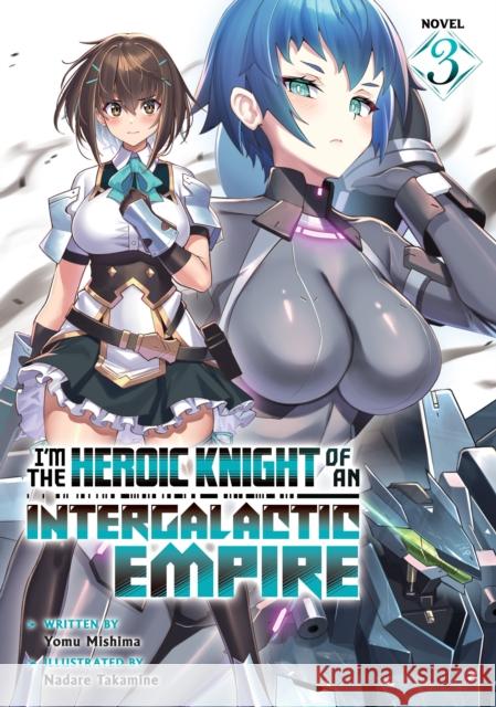 I'm the Heroic Knight of an Intergalactic Empire! (Light Novel) Vol. 3 Yomu Mishima 9798893733310 Seven Seas Entertainment, LLC