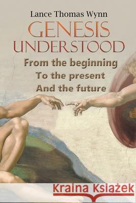 Genesis Understood: From the Beginning, To the Present, And The Future Lance Thomas Wynn 9798893760279