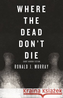 Where The Dead Don't Die Ronald J Murray 9798893990034