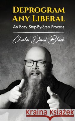 Deprogram Any Liberal: An Easy Step-By-Step Process Black, Charles David 9798894069289