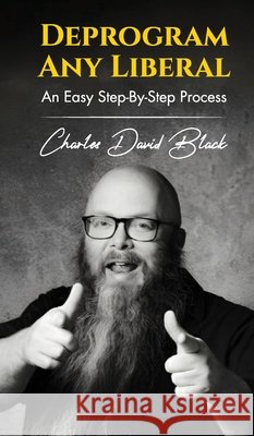Deprogram Any Liberal: An Easy Step-By-Step Process Black, Charles David 9798894069296