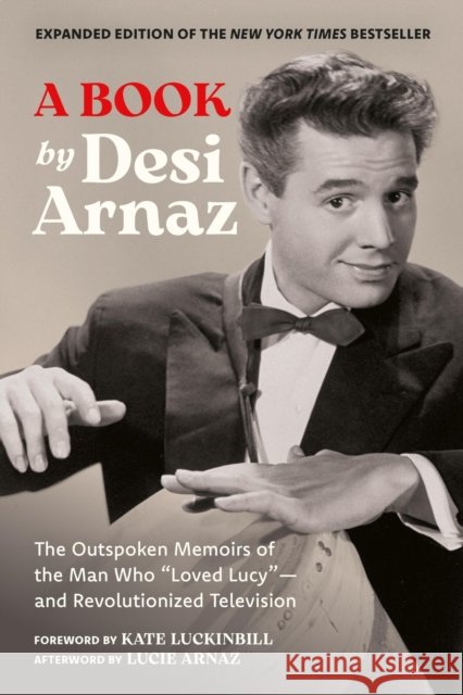 A Book (Expanded Edition): The Outspoken Memoirs of the Man Who “Loved Lucy”—and Revolutionized Television (Exclusive New Material with Commentary by Lucie Arnaz) Desi, Jr Arnaz 9798894141992 Running Press,U.S.