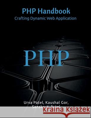 PHP Handbook: Crafting Dynamic Web Application Urva Patel, Kaushal Gor, Sanskruti Patel 9798894154534
