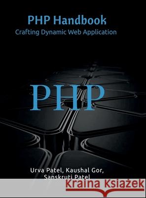 PHP Handbook: Crafting Dynamic Web Application Urva Patel, Kaushal Gor, Sanskruti Patel 9798894154541