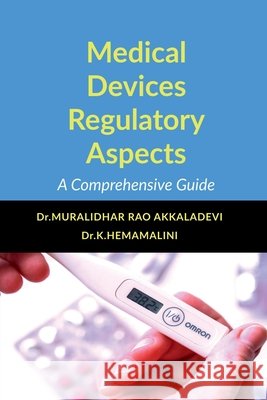 Medical Devices Regulatory Aspects: A Comprehensive Guide Dr Muralidhar Rao Akkaladevi, Dr K Hemamalini 9798894154688