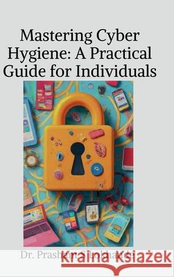 Mastering Cyber Hygiene: A Practical Guide for Individuals Dr Prashant S Lokhande 9798894156781