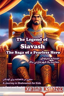 The Legend of Siavash - The Saga of a Fearless Hero: A Journey in Shahnameh for Kids in Farsi and English Reza Nazari 9798894449562