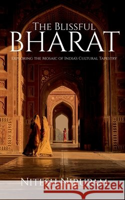 The Blissful Bharat: Exploring the Mosaic of India's Cultural Tapestry Nitesh Nirupam 9798894464053