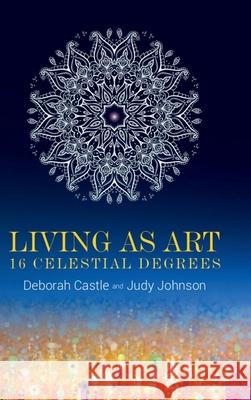 Living as Art: 16 Celestial Degrees Deborah Castle 9798894464152