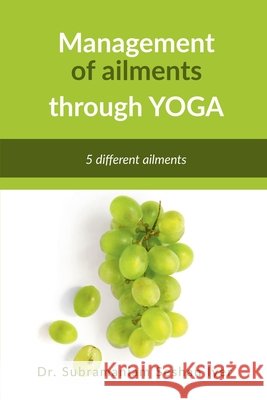 Management of ailments through Yoga: Yoga asanas Dr Subramaniam Seshan Iyer 9798894464664