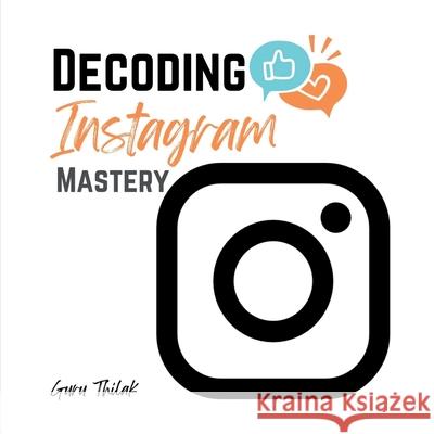 Decoding Instagram Mastery: Advanced Tactics for Influence and Engagement Guru Thilak 9798894750651