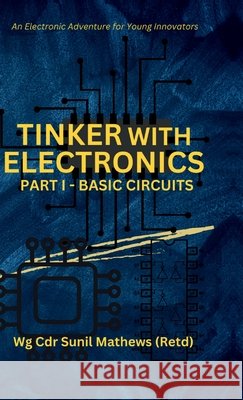 Tinker with Electronics: Basic Electronic Circuits Sunil Mathews 9798894750804