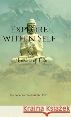 Explore within Self: for Meaning of Life Manmohan Chaturvedi, PhD 9798894750897