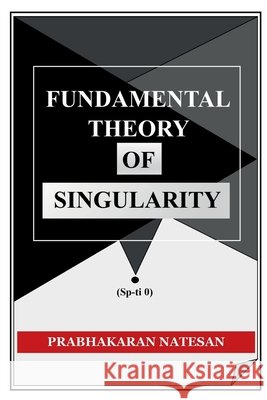 Fundamental Theory of Singularity: New study of space-time Prabhakaran Natesan 9798894752280
