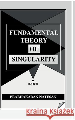 Fundamental Theory of Singularity: New study of space-time Prabhakaran Natesan 9798894752297