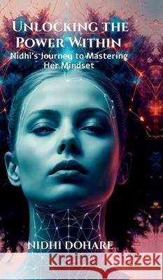 Unlocking the Power Within: Nidhi's Journey to Mastering Her Mindset Nidhi Dohare 9798894754758