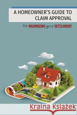 A Homeowner's Guide to Claim Approval: for MAXIMIZING your SETTLEMENT M Wonders 9798894962641