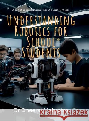 Understanding Robotics for School Students Dr Dheeraj Mehrotra 9798894985657