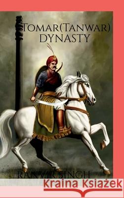 Tomar (Tanwar) Dynasty: Tomar (Tanwar) Dynasty Ranvir Singh 9798894985930